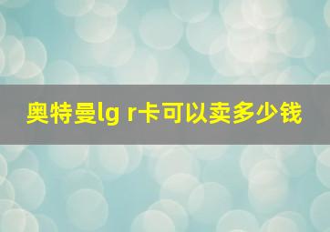 奥特曼lg r卡可以卖多少钱